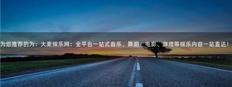 bb电子官网：为您推荐的为：大麦娱乐网：全平台一站式音乐、舞蹈、电影、游戏等娱乐内容一站直达！